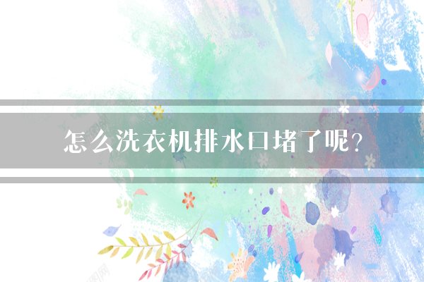 怎么洗衣机排水口堵了呢？