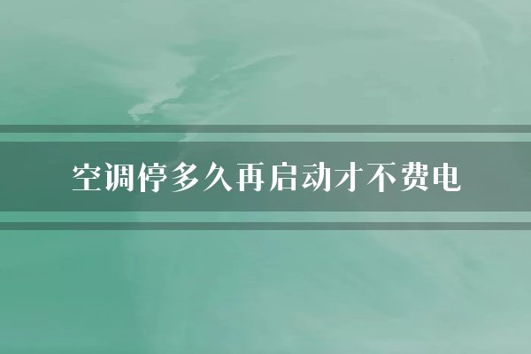 空调停多久再启动才不费电