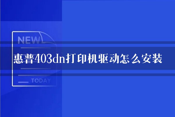 惠普403dn打印机驱动怎么安装？