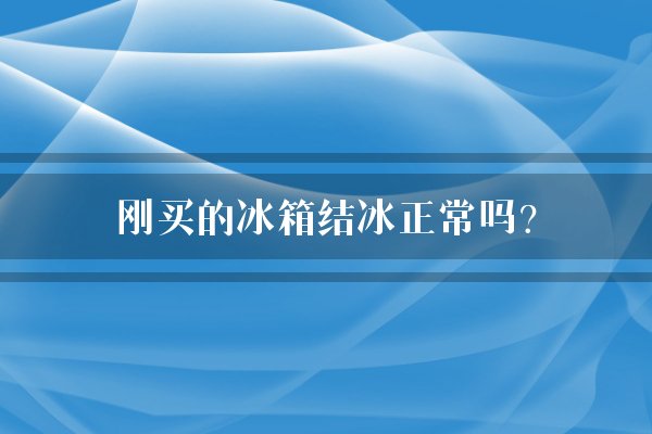 刚买的冰箱结冰正常吗？