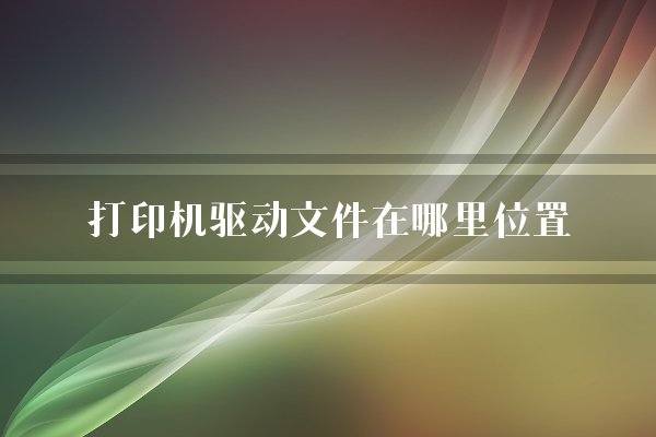 打印机驱动文件在哪里位置？