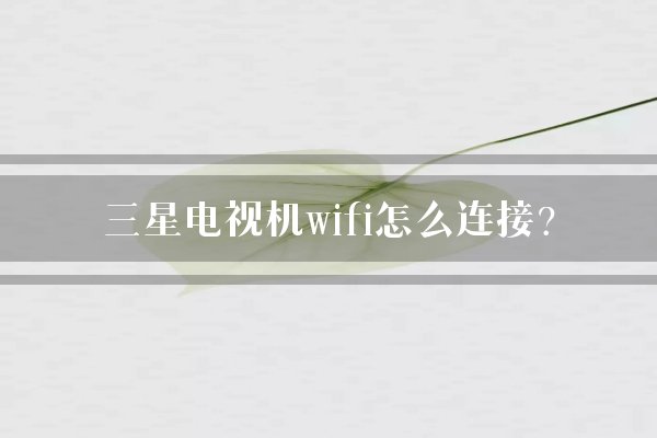 三星电视机wifi怎么连接？