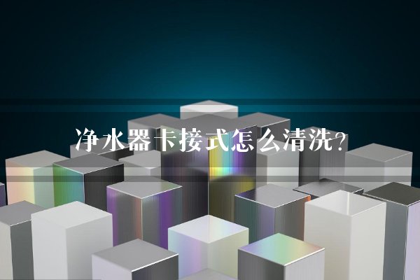 净水器卡接式怎么清洗？