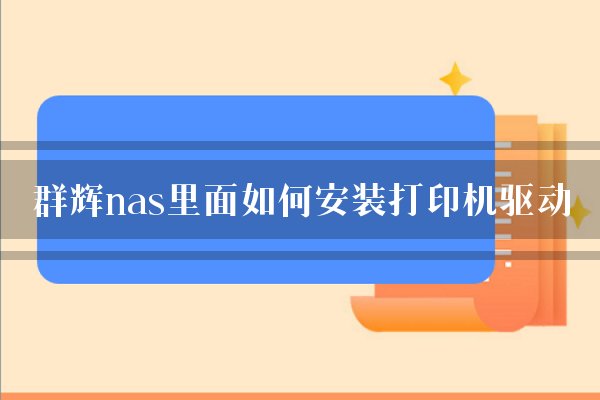 群辉nas里面如何安装打印机驱动？