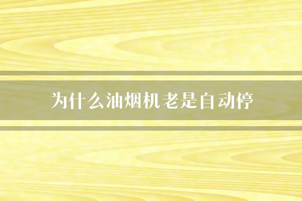 为什么油烟机老是自动停