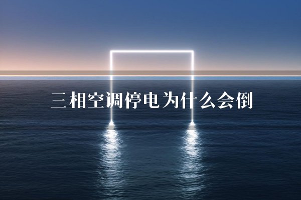 三相空调停电为什么会倒？