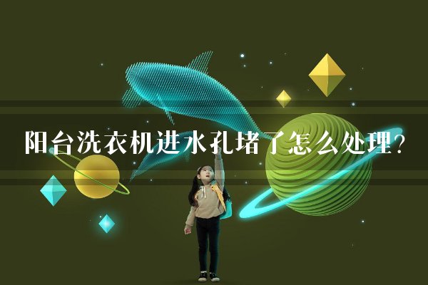 阳台洗衣机进水孔堵了怎么处理？