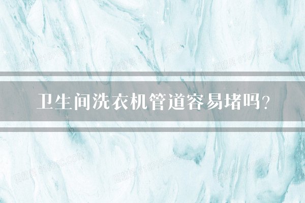 卫生间洗衣机管道容易堵吗？