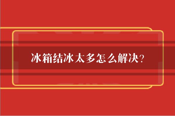 冰箱结冰太多怎么解决？