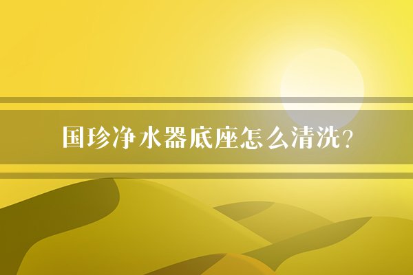 国珍净水器底座怎么清洗？