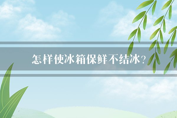 怎样使冰箱保鲜不结冰？