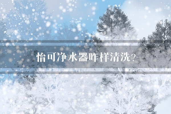 怡可净水器咋样清洗？