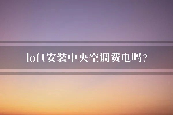 loft安装中央空调费电吗？