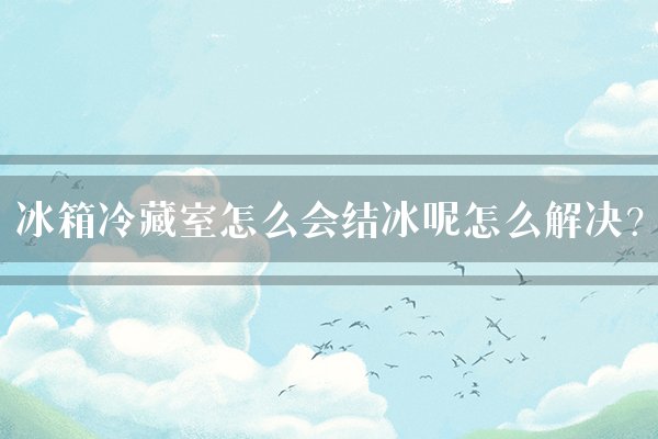 冰箱冷藏室怎么会结冰呢怎么解决?