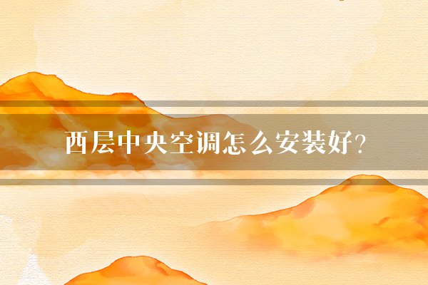 西层中央空调怎么安装好？