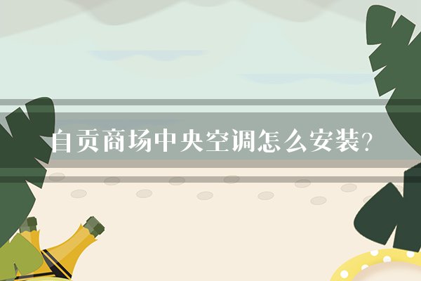 自贡商场中央空调怎么安装？