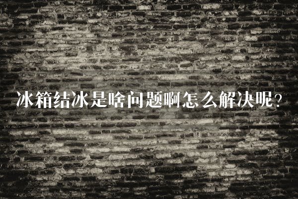冰箱结冰是啥问题啊怎么解决呢?