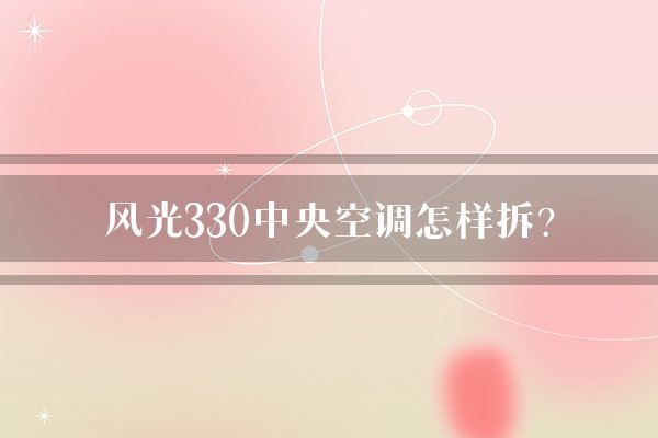 风光330中央空调怎样拆？