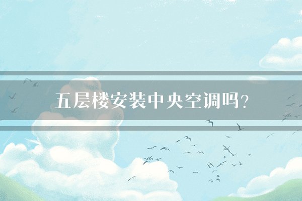 五层楼安装中央空调吗?