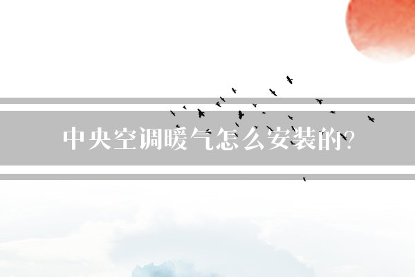 中央空调暖气怎么安装的？