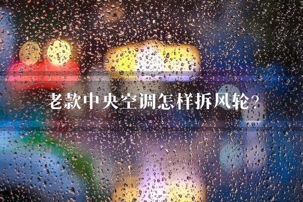 老款中央空调怎样拆风轮？