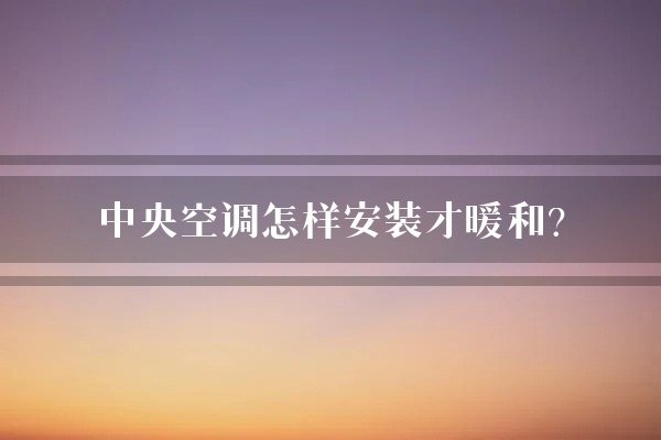 中央空调怎样安装才暖和？