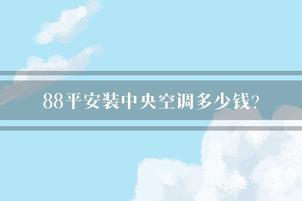 88平安装中央空调多少钱?