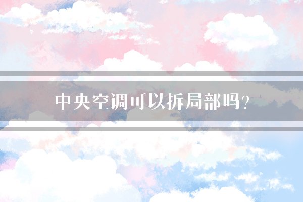 中央空调可以拆局部吗?