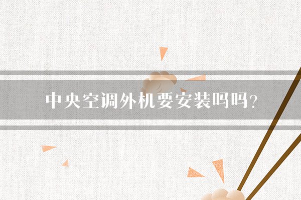 中央空调外机要安装吗吗？