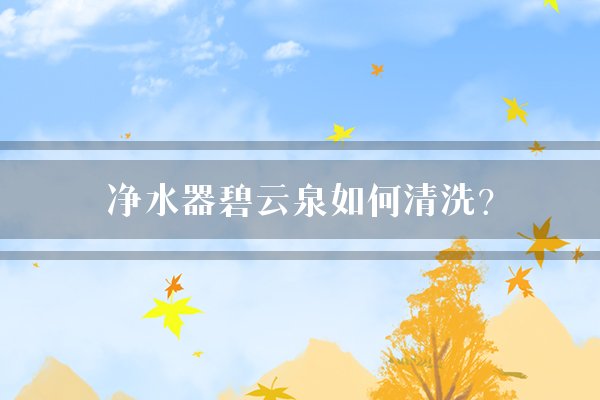 净水器碧云泉如何清洗？