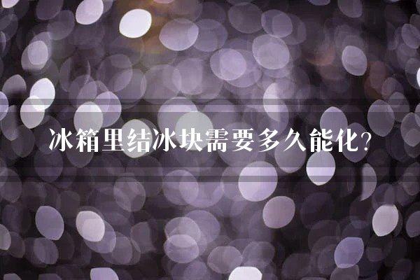 冰箱里结冰块需要多久能化？