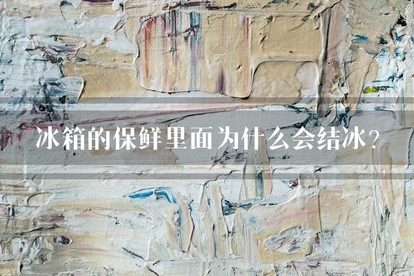 冰箱的保鲜里面为什么会结冰？