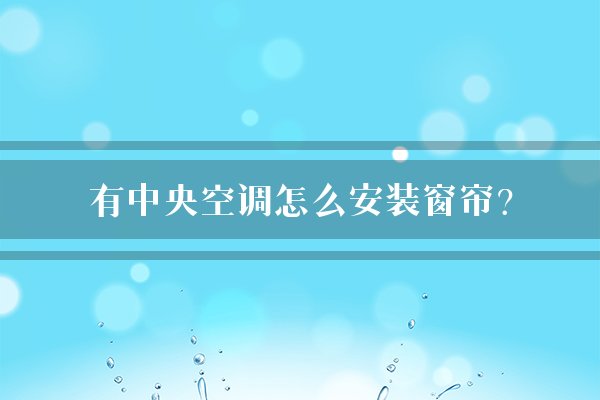 有中央空调怎么安装窗帘?