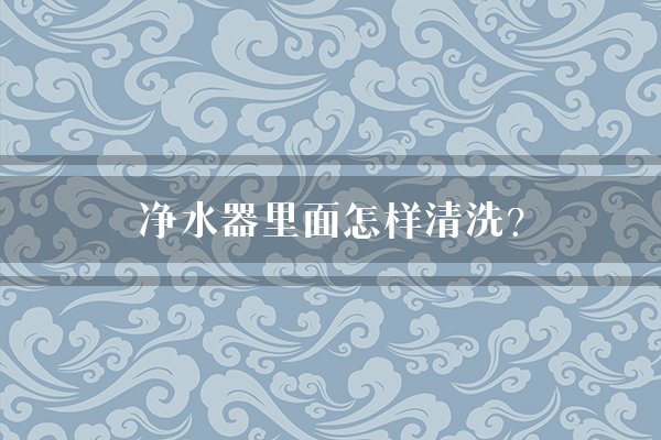 净水器里面怎样清洗？