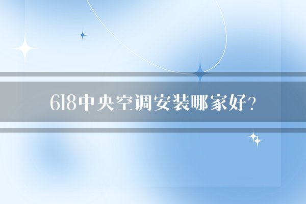 618中央空调安装哪家好?