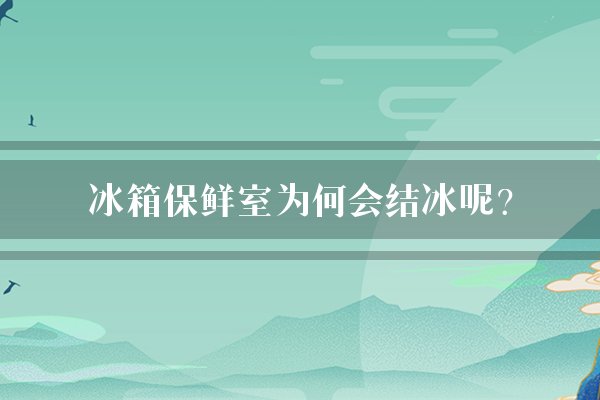 冰箱保鲜室为何会结冰呢？