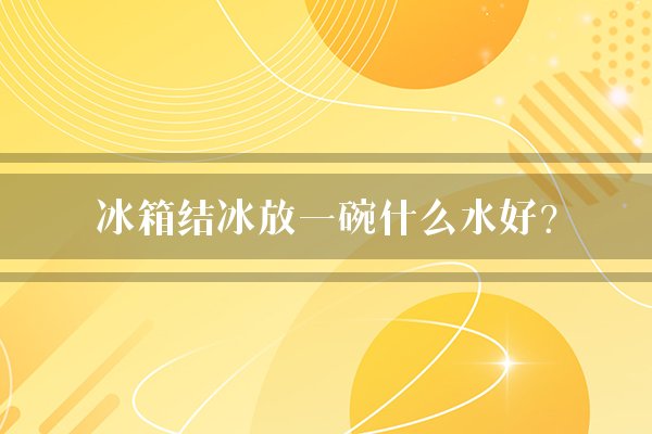 冰箱结冰放一碗什么水好？