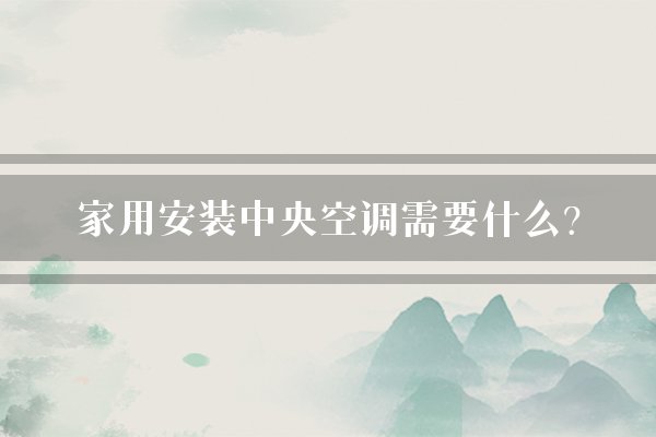 家用安装中央空调需要什么？