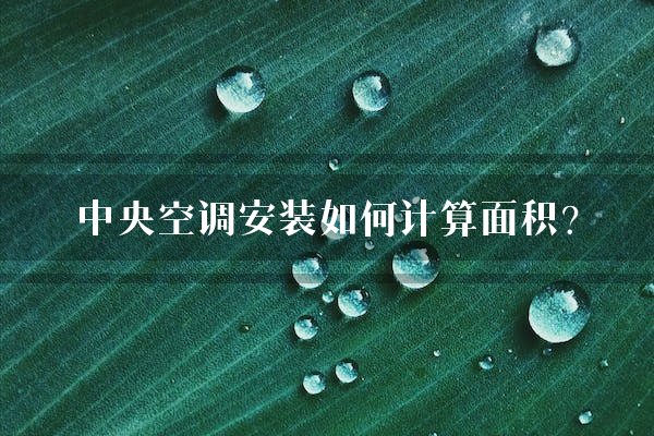 中央空调安装如何计算面积？