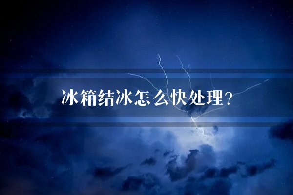 冰箱结冰怎么快处理?