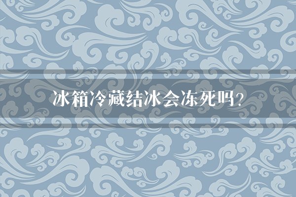 冰箱冷藏结冰会冻死吗?