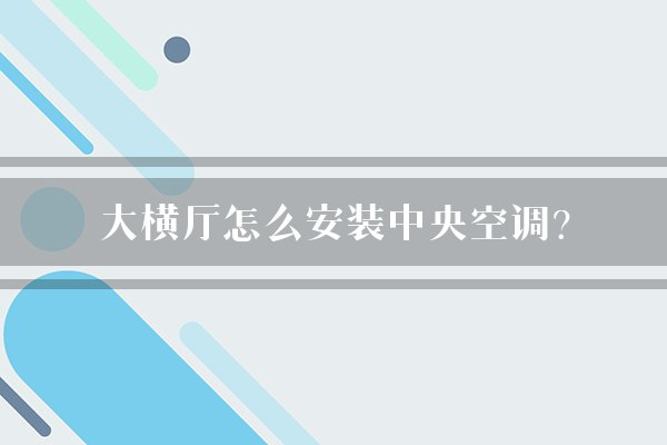 大横厅怎么安装中央空调？