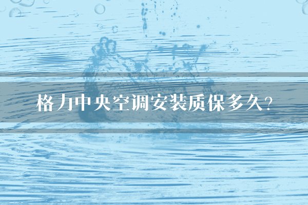 格力中央空调安装质保多久？