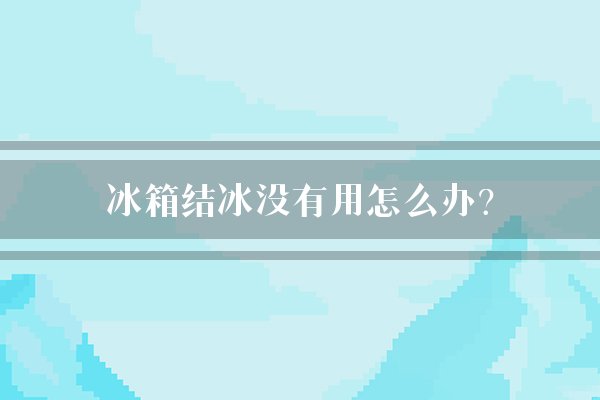 冰箱结冰没有用怎么办？