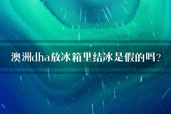 澳洲dha放冰箱里结冰是假的吗？