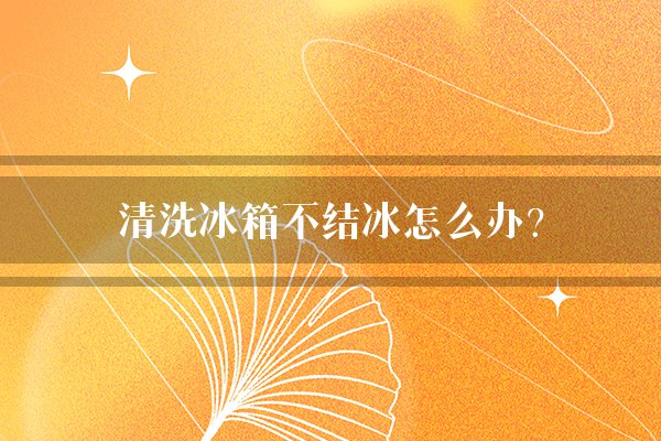 清洗冰箱不结冰怎么办？