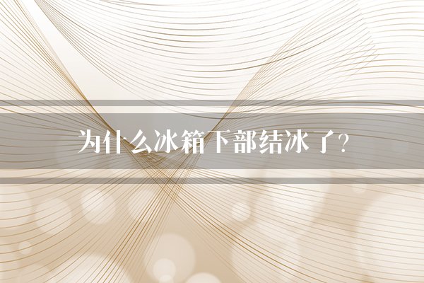 为什么冰箱下部结冰了？