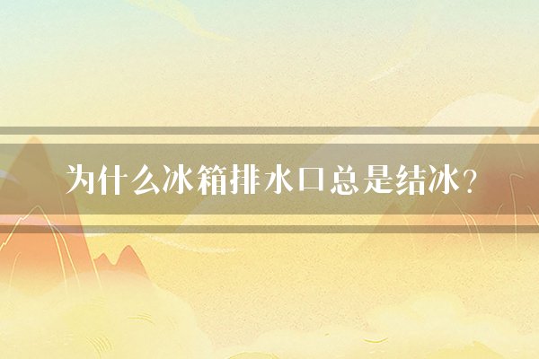 为什么冰箱排水口总是结冰？