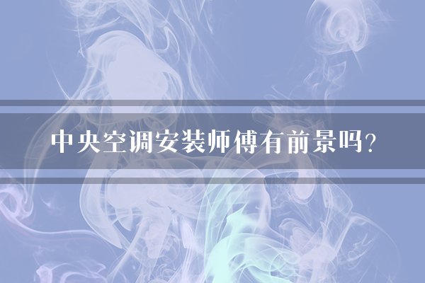 中央空调安装师傅有前景吗?