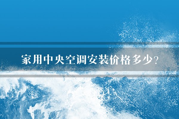 家用中央空调安装价格多少？